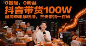 0基础,0粉丝,抖音带货100W,最简单粗暴玩法,三天带货一百W-知一资源网