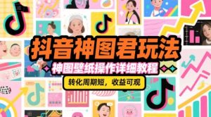 抖音神图君玩法,神图壁纸操作详细教程,转化周期短,收益可观-知一资源网