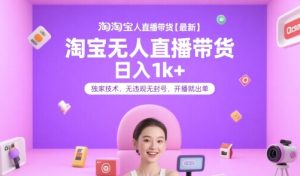 淘宝无人直播带货【最新】,日入1k+,独家技术,无违规无封号,开播就出单【揭秘】-知一资源网