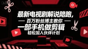 最新电视剧解说陪跑,百万粉丝博主教你一部手机做剪辑,轻松加入伙伴计划-知一资源网