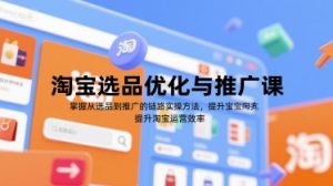 淘宝选品优化与推广课,掌握从选品到推广的全链路实操方法,提升淘宝运营效率-知一资源网