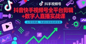 抖音快手视频号全平台剪辑+数字人直播实战课,从零到精通,快速实现短视频变现(更新7月)-知一资源网