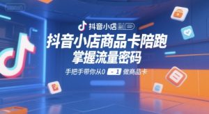 抖音小店商品卡陪跑,掌握流量密码,手把手带你从0-1做商品卡-知一资源网