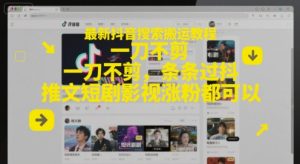最新抖音搜索搬运教程,一刀不剪,条条过抖,推文短剧影视涨粉都可以-知一资源网