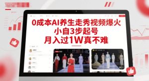 0成本AI养生走秀视频爆火,小自3步起号,月入过1W真不难-知一资源网