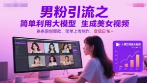 男粉引流之简单利用大模型生成美女视频,条条原创爆款,简单上传制作,变现日1k+-知一资源网