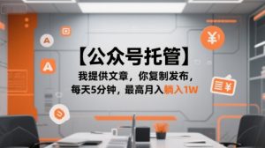 【公众号托管 】我提供文章,你复制发布,每天5分钟,最高月入躺入1W【揭秘】-知一资源网