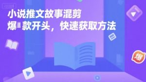 小说推文故事混剪爆款开头,快速获取方法-知一资源网