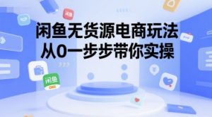 闲鱼无货源电商玩法,从0一步步带你实操-知一资源网