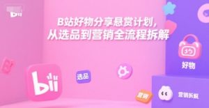 B站好物分享悬赏计划,从选品到营销全流程拆解-知一资源网
