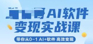 AI软件变现实战课,带你从0-1 Al+软件 高效变现-知一资源网