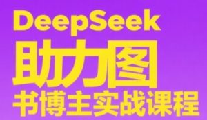 DeepSeek助力图书博主实战课,从0到1搭建账号、爆款选品逻辑、多维度内容制作技巧-知一资源网
