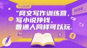 网文写作训练营,写小说挣钱,普通人同样可以玩-知一资源网