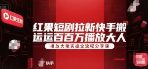 红果短剧拉新快手搬运百万播放大佬实操全流程分享课-知一资源网