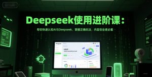 Deepseek使用进阶课:帮你快速认知Ai与Deepseek,掌握正确玩法,内容创业者必看-知一资源网
