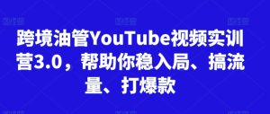 跨境油管YouTube视频实训营3.0,帮助你稳入局、搞流量、打爆款(更新2025)-知一资源网