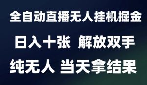 2025最新全自动直播无人挂G掘金,日入十张,解放双手纯无人,当天拿结果【揭秘】-知一资源网