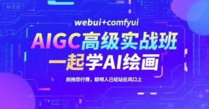 AIGC高级实战班,webui+comfyui,一起学AI绘画,别抱怨行情,聪明人已经站在风口上-知一资源网