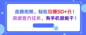 走路拍照,轻松日入50+!高德官方任务,有手机就能干-知一资源网