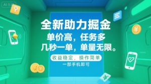 全新助力掘金 ,单价高 ,任务多 ,几秒一单 ,单量无限,收益稳定,操作简单,一部手机即可【揭秘】-知一资源网