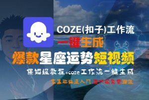COZE(扣子)工作流一键生成爆款星座运势短视频,保姆级教程,零基础快速入门-知一资源网