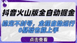 抖音火山版全自动掘金,稳定不封号,全程自动运行,可批量放大操作,0基础也能上手【揭秘】-知一资源网