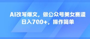 AI改写爆文,做公众号美女赛道,日入7张+,操作简单-知一资源网