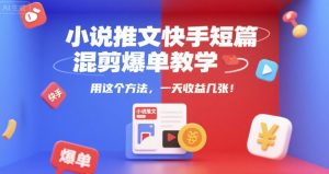 小说推文快手短篇混剪爆单教学,用这个方法,一天收益几张-知一资源网