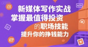 新媒体写作实战,学握最值得投资的职场技能,提升你的挣钱能力-知一资源网