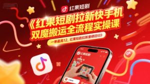 红果短剧拉新快手手机双魔法搬运全流程实操课,一单最高12,红果短剧拉新重磅回归-知一资源网
