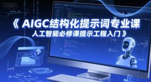 AIGC结构化提示词专业课,人工智能必修课提示工程入门-知一资源网