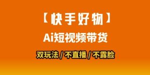 【快手好物】短视频带货,搬运拼接+数字人双玩法,操作简单,会玩手机就行-知一资源网