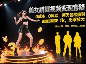 美女跳舞视频变现套路，0 成本 0 风险，两天轻松搞到 1k，无限放大【揭秘】-知一资源网