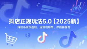 抖店正规玩法5.0【2025新】抖音小店从基础、运营到爆单，你值得拥有-知一资源网
