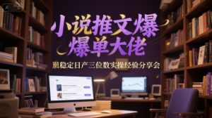 小说推文爆单大佬稳定日产三位数实操经验分享会-知一资源网