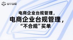 电商企业台规管理,别让你的公司为“不合规”买单-知一资源网