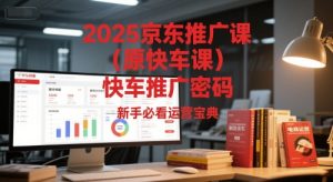 2025京东推广课(原快车课)解锁京东快车推广密码,新手必看运营宝典-知一资源网