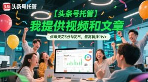 【头条号托管 】我提供视频和文章,你每天花5分钟发布,最高躺挣1W+【揭秘】-知一资源网