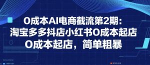 0成本AI电商截流第2期:淘宝多多抖店小红书0成本起店,简单粗暴-知一资源网