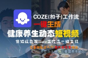 COZE(扣子)工作流一键生成健康养生动态短视频,保姆级教程,零基础快速入门-知一资源网