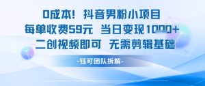 0成本,抖音男粉小项目 每单收费59元当日变现1k+ 二创视频即可无需剪辑基础-知一资源网