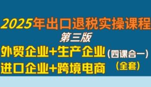 2025年出口退税实操课程,外贸企业+生产企业+进口企业+跨境电商-知一资源网