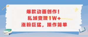 爆款动画创作!私域变现1W+涨粉巨猛,操作简单-知一资源网