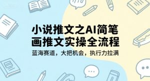 小说推文之AI简笔画推文实操全流程,蓝海赛道,大把机会,执行力拉满-知一资源网
