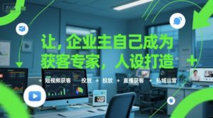 让企业主自己成为获客专家,人设打造+短视频获客+投放+直播获客+私域运营-知一资源网