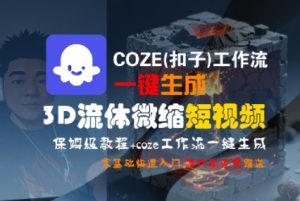 COZE(扣子)工作流一键生成3D流体微缩短视频,保姆级教程,零基础快速入门-知一资源网