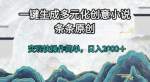 一键生成多元化创意小说,条条原创,变现快操作简单,日入2k+【揭秘】-知一资源网