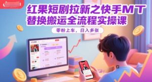 红果短剧拉新之快手MT替换搬运全流程实操课,零粉上车,日入多张-知一资源网