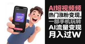 AI短视频热门涨粉变现,一部手机玩转AI流量变现,月入过W-知一资源网