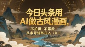 今日头条用AI做古风漫画,不拍摄,不露脸,头条号矩阵日入1k+-知一资源网